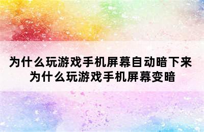 为什么玩游戏手机屏幕自动暗下来 为什么玩游戏手机屏幕变暗